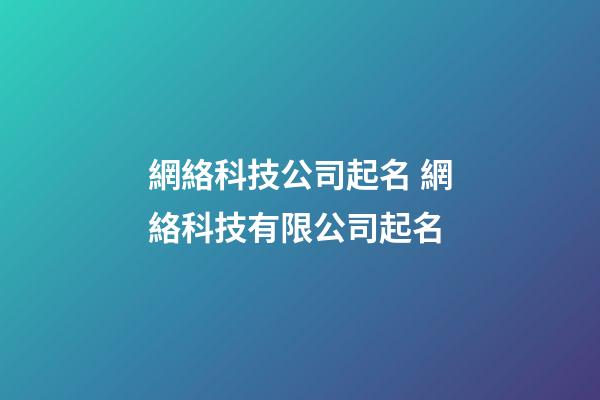 網絡科技公司起名 網絡科技有限公司起名-第1張-公司起名-玄機派